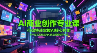 AI商业创作专业课，带你快速掌握AI核心技能，并一站式助你成为AI商业视频创作专家-富爸爸项目圈