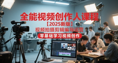 全能视频创作人课程【2025新版】视频拍摄剪辑编导运营，零基础学习视频创作-富爸爸项目圈