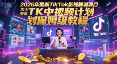 2025年最新TikTok影视解说项目，新手也能挣美金，TK中视频计划保姆级教程-富爸爸项目圈
