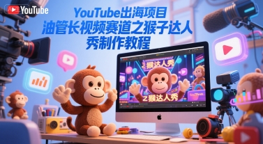 YouTube出海项目，油管长视频赛道之猴子达人秀制作教程-富爸爸项目圈