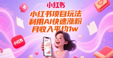 小红书项目玩法，利用AI快速涨粉，月收入平均1w+-富爸爸项目圈