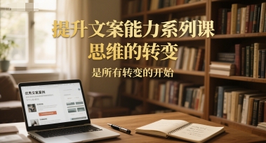 提升文案能力系列课，思维的转变，是所有转变的开始-富爸爸项目圈