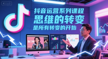 抖音运营系列课程，思维的转变，是所有转变的开始-富爸爸项目圈