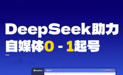 DeepSeek赋能自媒体0-1起号，从AI工具实操到变现-富爸爸项目圈