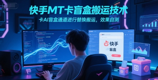 快手MT卡盲盒搬运技术，卡AI盲盒通道进行替换搬运，效果自测-富爸爸项目圈