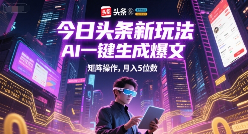 今日头条新玩法，AI一键生成爆文，矩阵操作，月入5位数-富爸爸项目圈