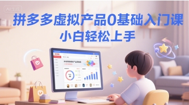 拼多多虚拟产品0基础入门课，小白轻松上手-富爸爸项目圈