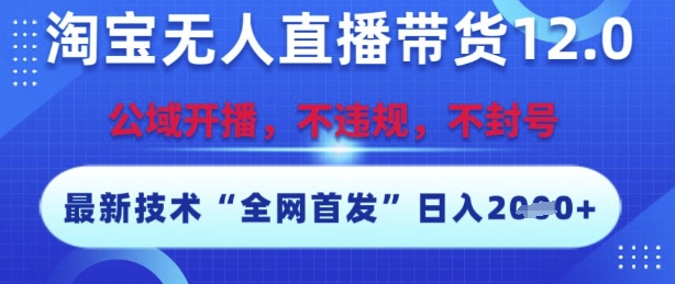 淘宝无人直播带货12.0，最新技术，不封号，不违规，操作简单，开播爆单，日入多张【揭秘】-富爸爸项目圈