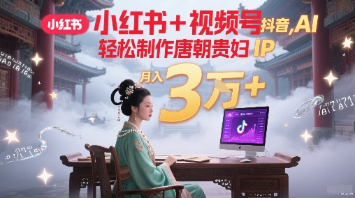 小红书+视频号+抖音，AI轻松制作唐朝贵妇IP，每天30分钟，轻松产出N条，月入3W+-富爸爸项目圈