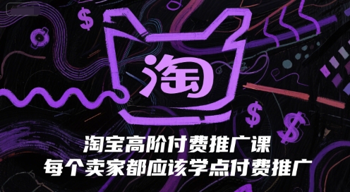 淘宝高阶付费推广课，每个卖家都应该学点付费推广-富爸爸项目圈