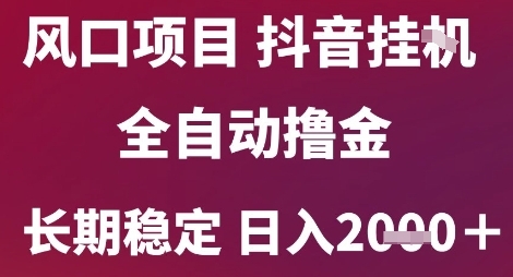 风口项目，六月最新玩法抖音无人挂G，全自动撸金，长期稳定 日入2k+【揭秘】-富爸爸项目圈