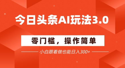 今日头条爆文玩法3.0  配合AI工具轻松矩阵    小白也能日入3张+-富爸爸项目圈