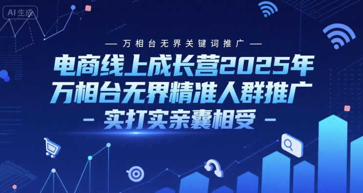 电商线上成长营2025年，万相台无界关键词推广-万相台无界精准人群推广-实打实亲囊相受-富爸爸项目圈