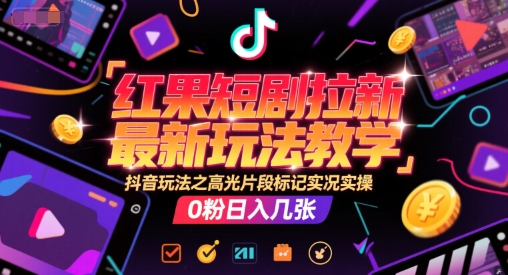 红果短剧拉新最新玩法教学，抖音玩法之高光片段标记实况实操，0粉日入几张-富爸爸项目圈