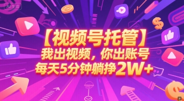 【视频号托管 】我出视频，你出账号，每天5分钟发布，最高躺挣2W+【揭秘】-富爸爸项目圈