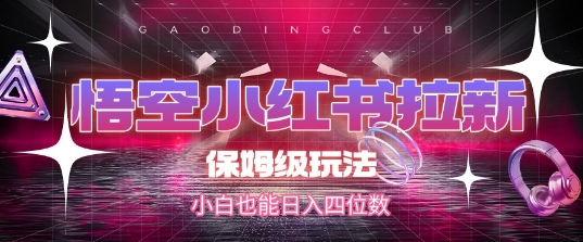 悟空小红书拉新，保姆级玩法，小白也能日入四位数-富爸爸项目圈