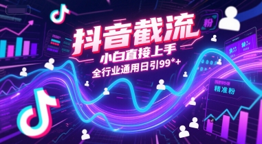 抖音截流，小白直接上手，全行业通用日引99+精准粉【揭秘】-富爸爸项目圈