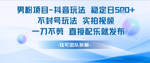 男粉项目抖音玩法稳定日收5张实拍视频一刀不剪直接配乐就发布不封号玩法-富爸爸项目圈