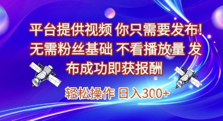 平台提供视频，你只需要发布， 无需粉丝基础，不看播放量，发布成功即获报酬，日入3张【揭秘】-富爸爸项目圈