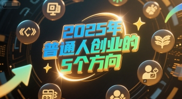 付费文章：2025年普通人创业的5个方向-富爸爸项目圈