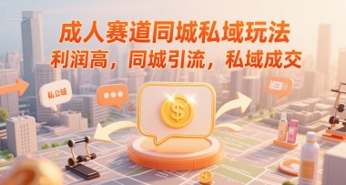 成人赛道同城私域玩法，利润高，同城引流，私域成交-富爸爸项目圈