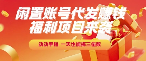 福利项目来袭，闲置账号代发挣钱，动动手指，一天也能搞三位数【揭秘】-富爸爸项目圈