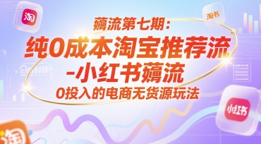 薅流第七期：纯0成本淘宝推荐流-小红书薅流最新版目，0投入的电商无货源玩法（附赠往期）-富爸爸项目圈