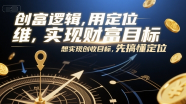创富逻辑，用定位思维实现财富目标，想实现创收目标，先搞懂定位-富爸爸项目圈