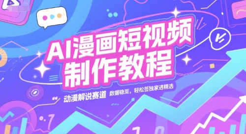 AI漫画短视频制作教程，动漫解说赛道，数据稳定且流量高，轻松签独家进精选-富爸爸项目圈