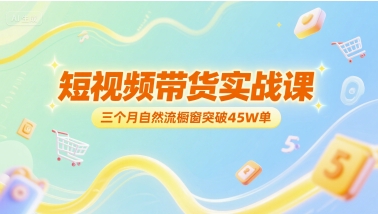 短视频带货实战课，三个月自然流橱窗突破45W单-富爸爸项目圈