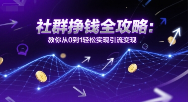 社群挣钱全攻略：教你从0到1轻松实现引流变现-富爸爸项目圈