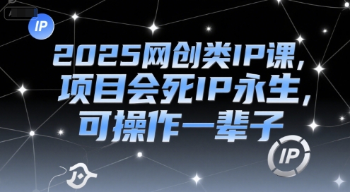 2025网创类IP课，项目会死IP永生，可操作一辈子-富爸爸项目圈