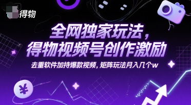 全网独家玩法，得物视频号创作激励 去重软件加持爆款视频，矩阵玩法月入几个w【揭秘】-富爸爸项目圈