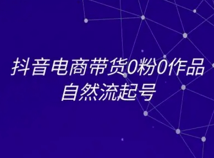 抖音电商带货0粉0作品自然流起号，抖音电商教程-富爸爸项目圈