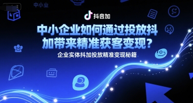 中小企业如何通过投放抖加带来精准获客变现？企业实体抖加投放精准变现秘籍-富爸爸项目圈