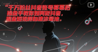 千万粉丝抖音账号幕后操盘手教你如何做抖音，掘金短视频自建流量池-富爸爸项目圈