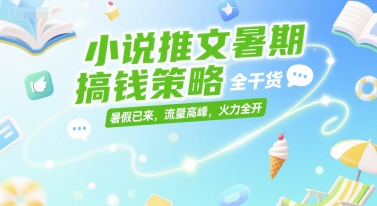 小说推文暑期搞钱策略，全干货，暑假已来，流量高峰，火力全开-富爸爸项目圈