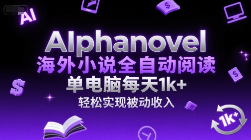 AIphanovel海外小说全自动阅读，单电脑每天1k+，轻松实现被动收入【揭秘】-富爸爸项目圈