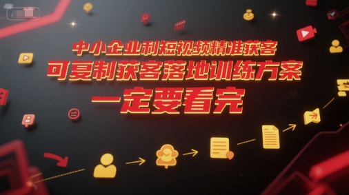 中小企业利用短视频精准获客，可复制获客落地训练方案，做好短视频，一定要看完-富爸爸项目圈