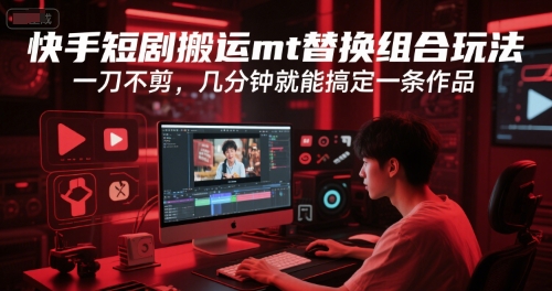 快手短剧搬运mt替换组合玩法，一刀不剪，几分钟就能搞定一条作品-富爸爸项目圈