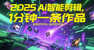 2025Ai智能剪辑，不需要剪辑，直接发布作品，自动剪辑，1分钟一条作品-富爸爸项目圈