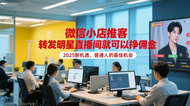 微信小店推客，转发明星直播间就可以挣佣金，2025新机遇，普通人的最佳机会-富爸爸项目圈