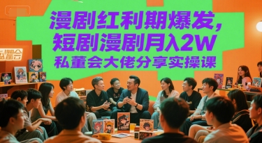 漫剧红利期爆发，短剧漫剧月入2W私董会大佬分享实操课-富爸爸项目圈