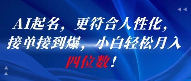 AI一键起名，更符合人性化，接单接到爆，小白轻松月入四位数!-富爸爸项目圈
