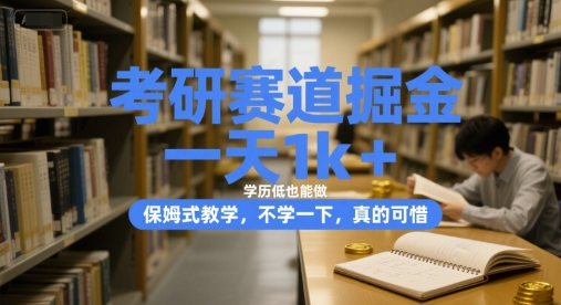考研赛道掘金，一天1k+，学历低也能做，保姆式教学，不学一下，真的可惜【揭秘】-富爸爸项目圈