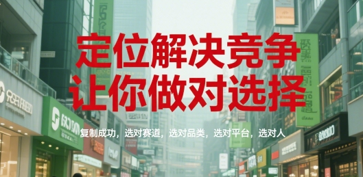 定位解决竞争，让你做对选择，复制成功，选对赛道，选对品类，选对平台，选对人-富爸爸项目圈