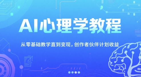 AI心理学教程，从零基础教学直到变现，创作者伙伴计划收益-富爸爸项目圈