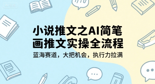 小说推文之AI简笔画推文实操全流程，蓝海赛道，大把机会，执行力拉满-富爸爸项目圈