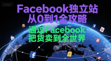 Facebook独立站从0到1全攻略，通过FacebboK把货卖到全世界-富爸爸项目圈