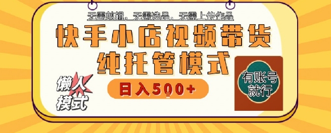 快手小店托管代运营，无需剪辑，无需选品，无需上传作品，全程无需操作，轻松月入5k+【揭秘】-富爸爸项目圈